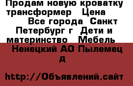 Продам новую кроватку-трансформер › Цена ­ 6 000 - Все города, Санкт-Петербург г. Дети и материнство » Мебель   . Ненецкий АО,Пылемец д.